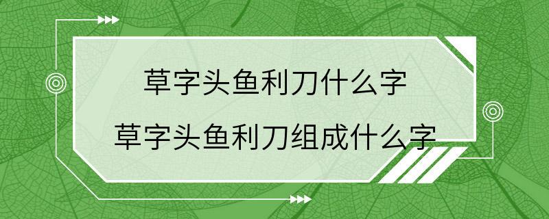 草字头鱼利刀什么字 草字头鱼利刀组成什么字