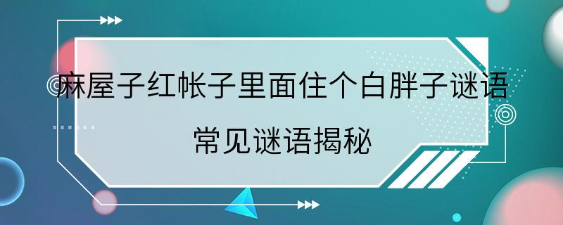 麻屋子红帐子里面住个白胖子谜语 常见谜语揭秘