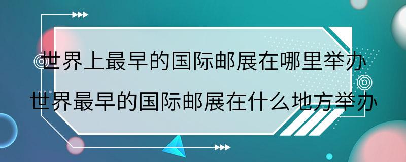 世界上最早的国际邮展在哪里举办 世界最早的国际邮展在什么地方举办