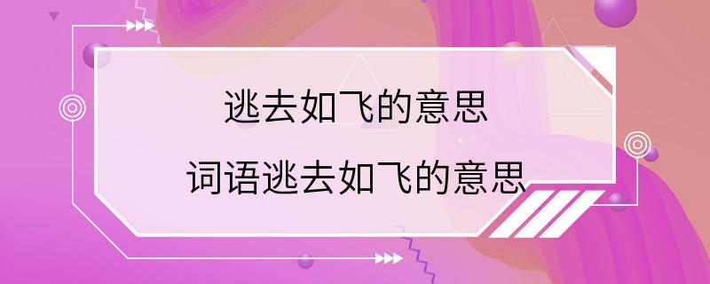 逃去如飞的意思 词语逃去如飞的意思