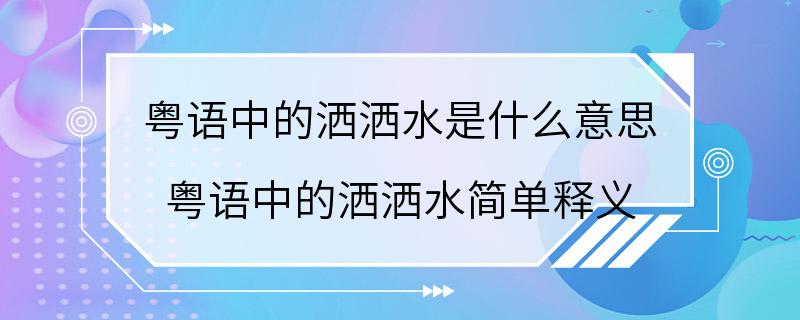 粤语中的洒洒水是什么意思 粤语中的洒洒水简单释义