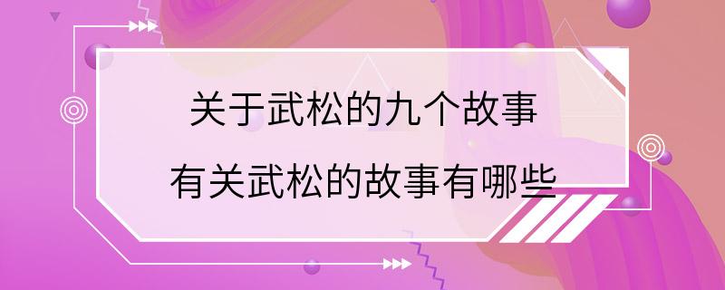 关于武松的九个故事 有关武松的故事有哪些