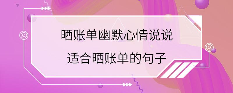 晒账单幽默心情说说 适合晒账单的句子