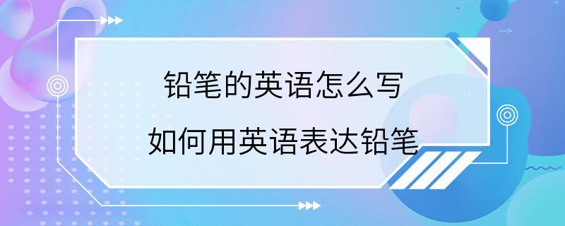 铅笔的英语怎么写 如何用英语表达铅笔