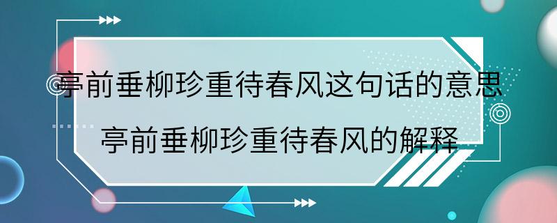 亭前垂柳珍重待春风这句话的意思 亭前垂柳珍重待春风的解释