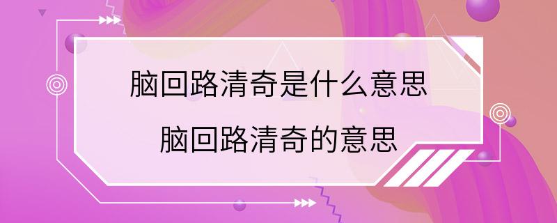 脑回路清奇是什么意思 脑回路清奇的意思