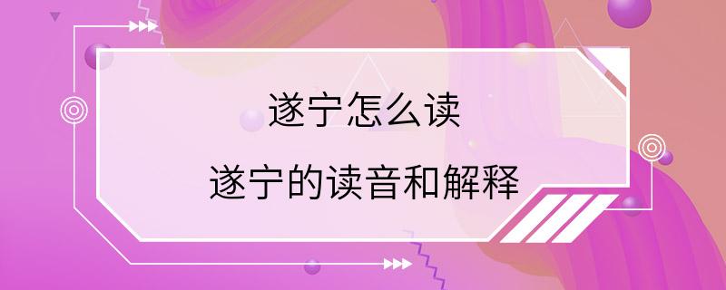 遂宁怎么读 遂宁的读音和解释