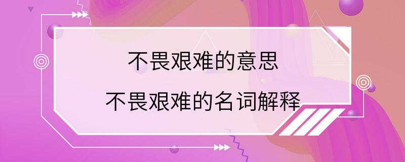 不畏艰难的意思 不畏艰难的名词解释