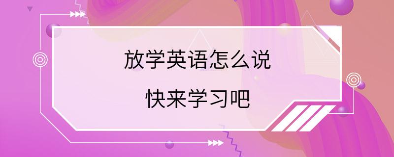 放学英语怎么说 快来学习吧