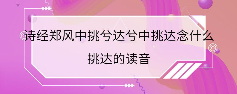 诗经郑风中挑兮达兮中挑达念什么 挑达的读音