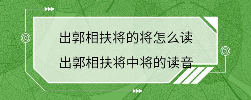 出郭相扶将的将怎么读 出郭相扶将中将的读音