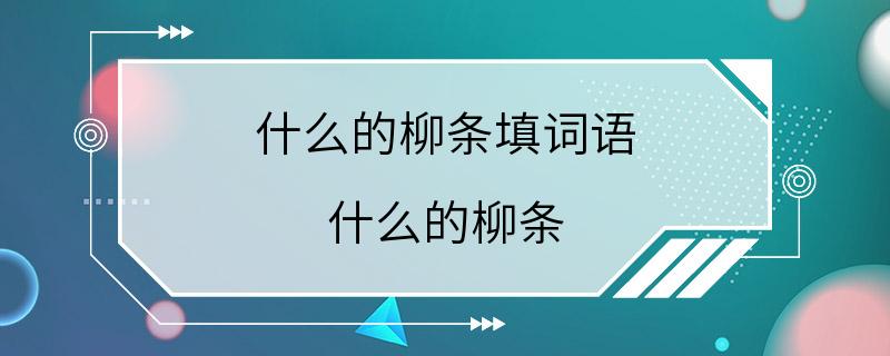 什么的柳条填词语 什么的柳条