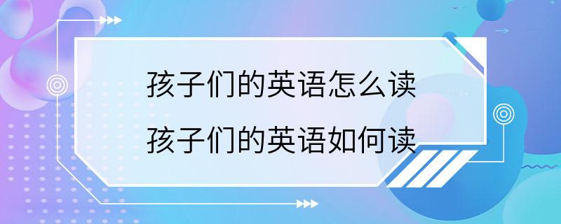 孩子们的英语怎么读 孩子们的英语如何读