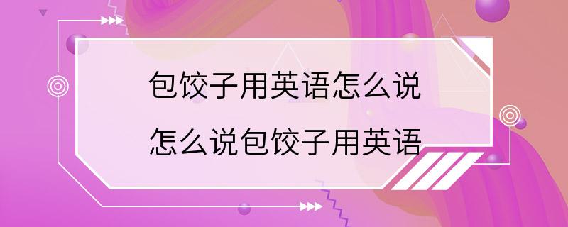 包饺子用英语怎么说 怎么说包饺子用英语