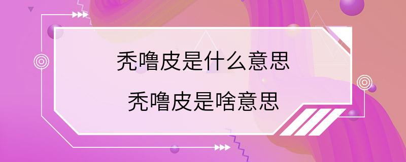 秃噜皮是什么意思 秃噜皮是啥意思