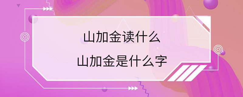 山加金读什么 山加金是什么字