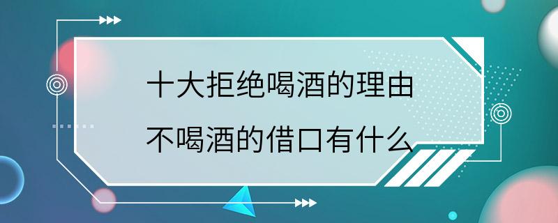 十大拒绝喝酒的理由 不喝酒的借口有什么