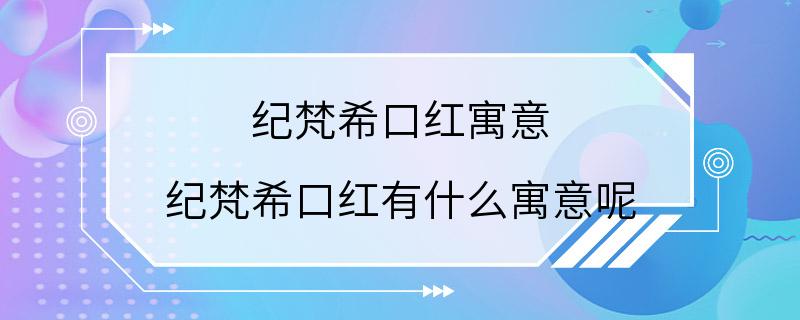 纪梵希口红寓意 纪梵希口红有什么寓意呢