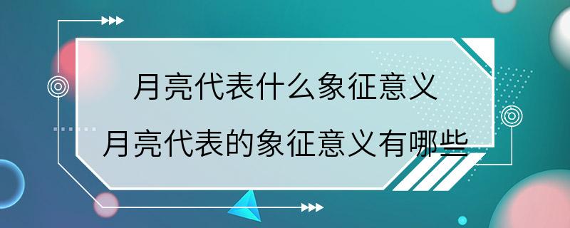 月亮代表什么象征意义 月亮代表的象征意义有哪些