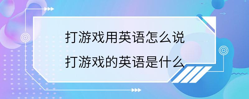 打游戏用英语怎么说 打游戏的英语是什么