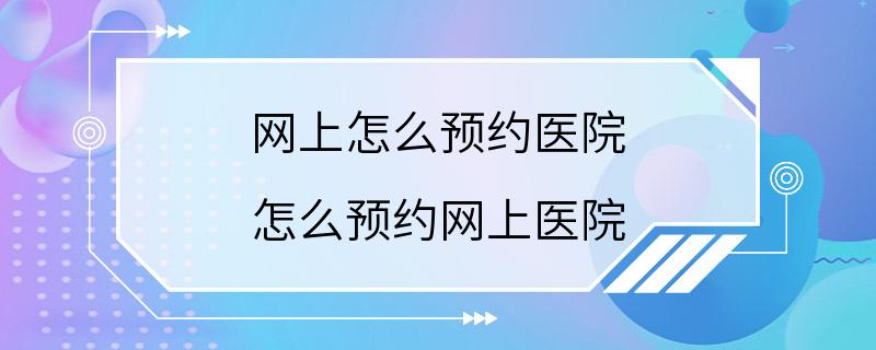 网上怎么预约医院 怎么预约网上医院