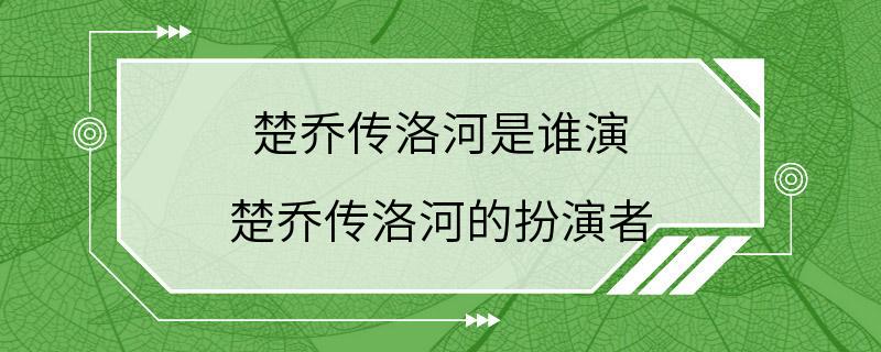 楚乔传洛河是谁演 楚乔传洛河的扮演者