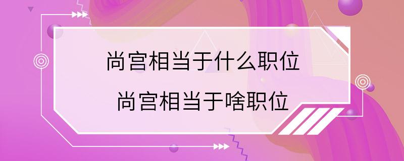 尚宫相当于什么职位 尚宫相当于啥职位