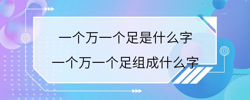 一个万一个足是什么字 一个万一个足组成什么字