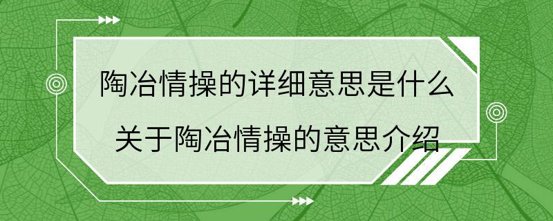 陶冶情操的详细意思是什么 关于陶冶情操的意思介绍