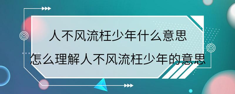 人不风流枉少年什么意思 怎么理解人不风流枉少年的意思