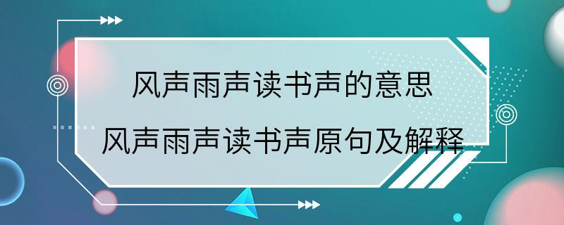 风声雨声读书声的意思 风声雨声读书声原句及解释