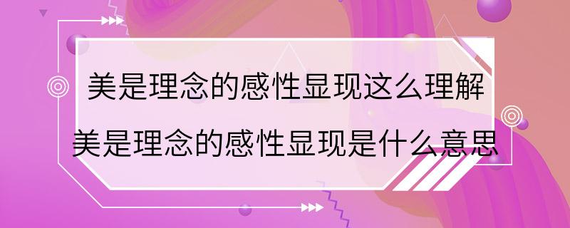 美是理念的感性显现这么理解 美是理念的感性显现是什么意思