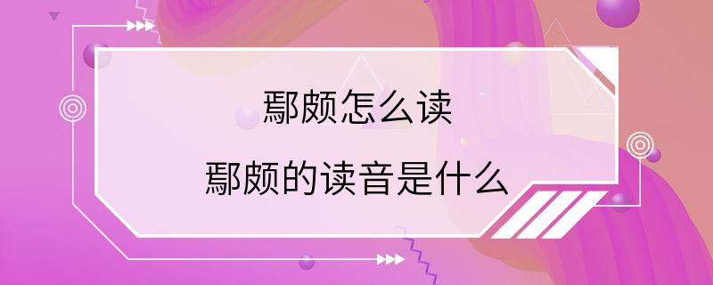 鄢颇怎么读 鄢颇的读音是什么