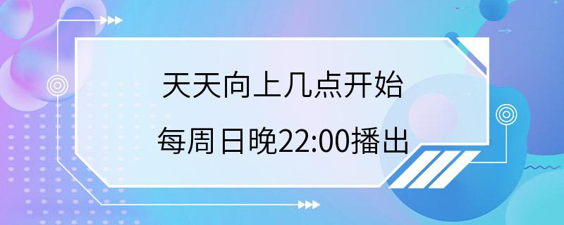 天天向上几点开始 每周日晚22:00播出