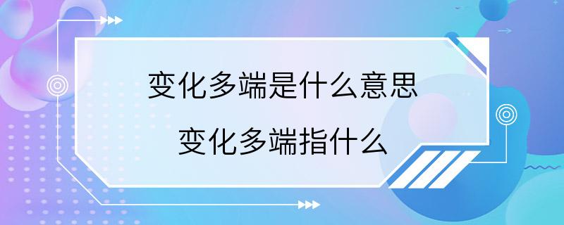 变化多端是什么意思 变化多端指什么