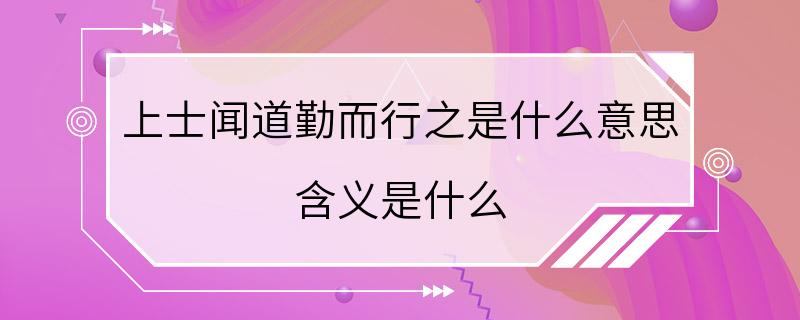 上士闻道勤而行之是什么意思 含义是什么