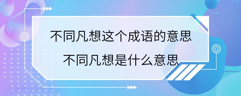 不同凡想这个成语的意思 不同凡想是什么意思