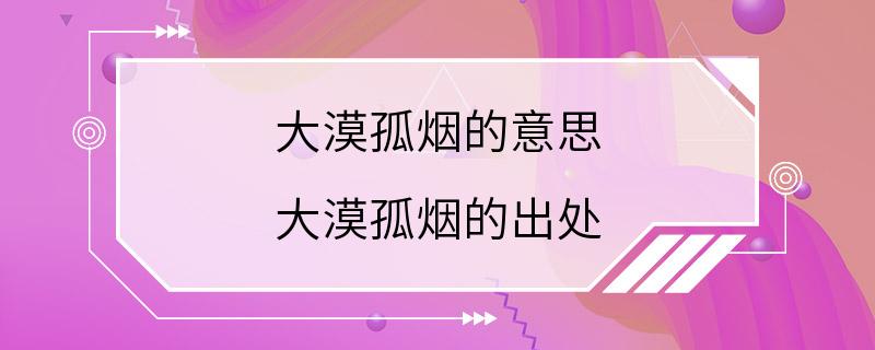 大漠孤烟的意思 大漠孤烟的出处