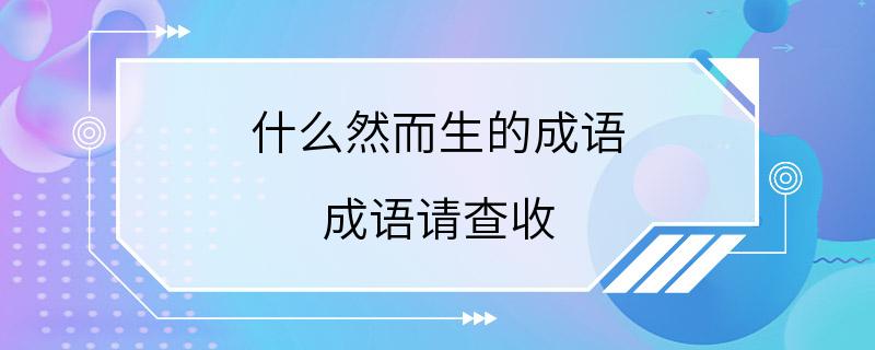 什么然而生的成语 成语请查收