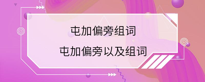 屯加偏旁组词 屯加偏旁以及组词