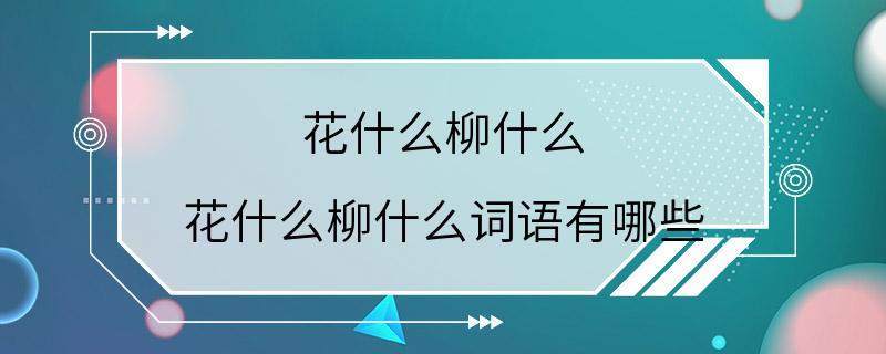 花什么柳什么 花什么柳什么词语有哪些