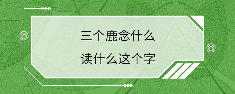 三个鹿念什么 读什么这个字