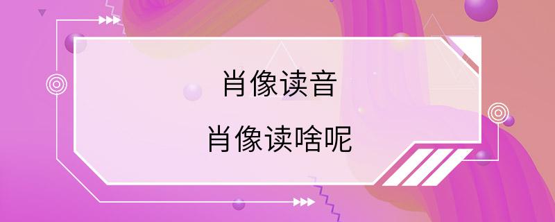 肖像读音 肖像读啥呢