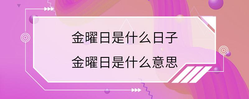 金曜日是什么日子 金曜日是什么意思