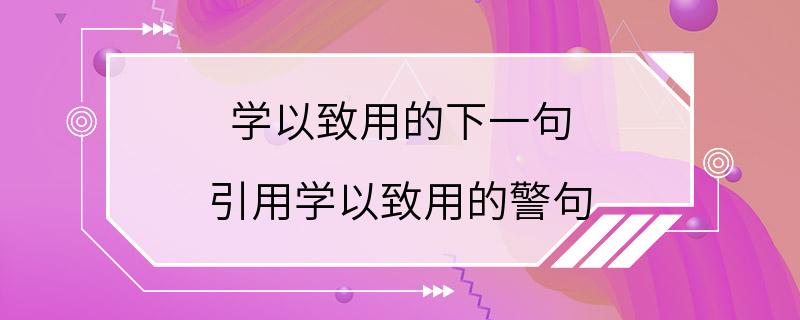 学以致用的下一句 引用学以致用的警句