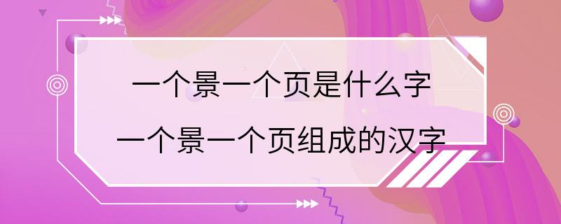 一个景一个页是什么字 一个景一个页组成的汉字