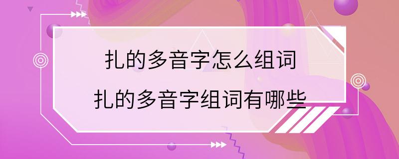 扎的多音字怎么组词 扎的多音字组词有哪些