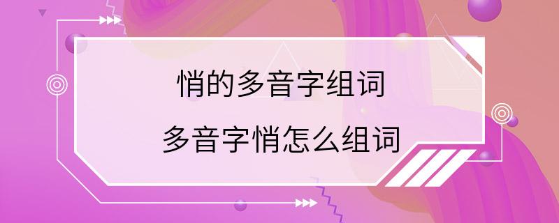 悄的多音字组词 多音字悄怎么组词