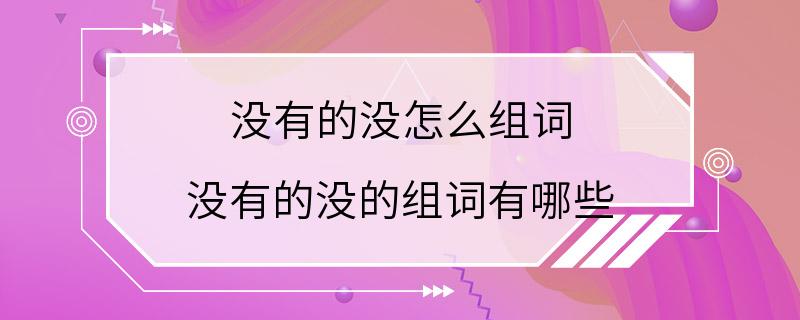 没有的没怎么组词 没有的没的组词有哪些