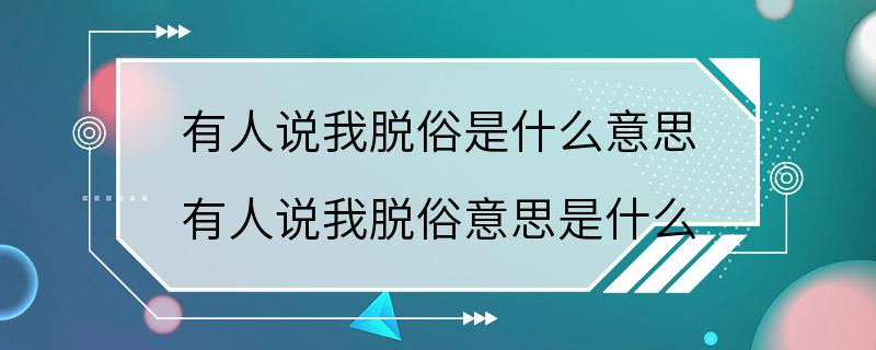 有人说我脱俗是什么意思 有人说我脱俗意思是什么